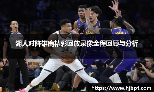 湖人对阵雄鹿精彩回放录像全程回顾与分析