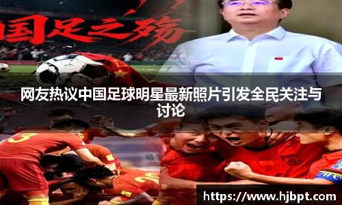 网友热议中国足球明星最新照片引发全民关注与讨论